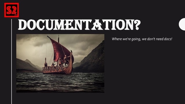 DOCUMENTATION?
Where we're going, we don't need docs!
