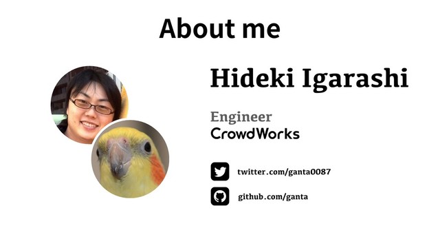 About me
twitter.com/ganta0087
github.com/ganta
Hideki Igarashi
Engineer
