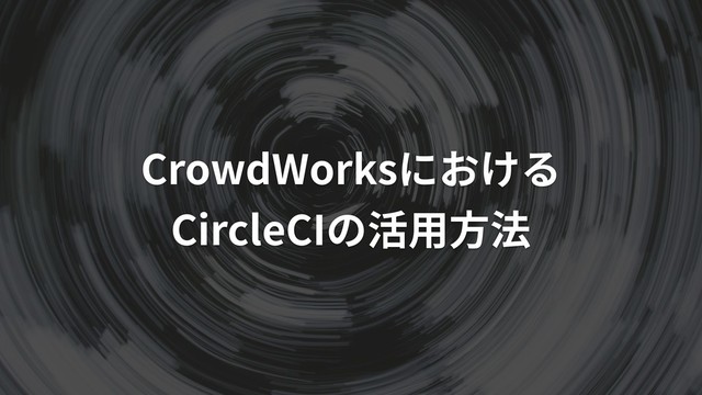 CrowdWorksにおける
CircleCIの活⽤⽅法
