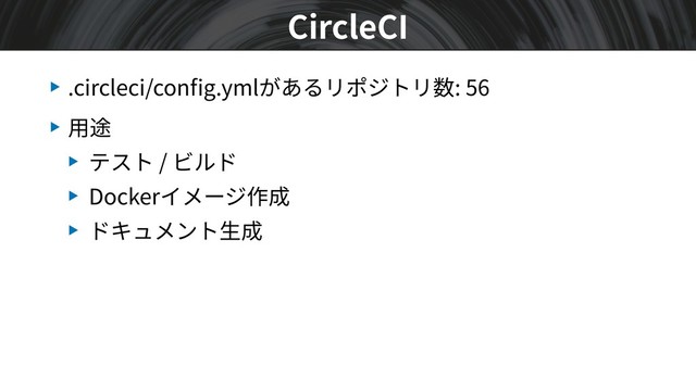 ▶ .circleci/conﬁg.ymlがあるリポジトリ数: 56
▶ ⽤途
▶ テスト / ビルド
▶ Dockerイメージ作成
▶ ドキュメント⽣成
CircleCI
