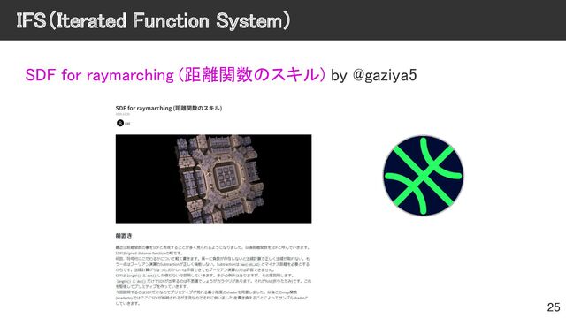 IFS（Iterated Function System） 
SDF for raymarching (距離関数のスキル) by @gaziya5 
 
25
