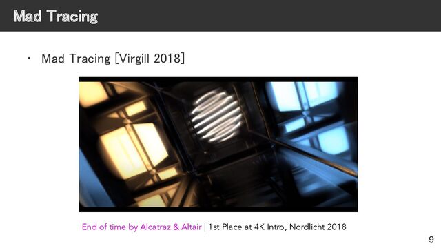 Mad Tracing 
• Mad Tracing [Virgill 2018] 
9
End of time by Alcatraz & Altair | 1st Place at 4K Intro, Nordlicht 2018
