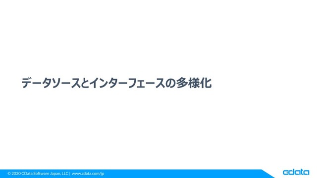 © 2020 CData Software Japan, LLC | www.cdata.com/jp
データソースとインターフェースの多様化
