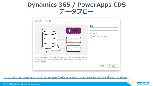 © 2020 CData Software Inc. | www.cdata.com
Dynamics 365 / PowerApps CDS
データフロー
https://docs.microsoft.com/ja-jp/powerapps/maker/common-data-service/create-and-use-dataflows
