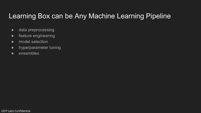 Learning Box can be Any Machine Learning Pipeline
● data preprocessing
● feature engineering
● model selection
● hyperparameter tuning
● ensembles
GDP Labs Confidential

