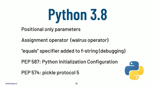 @WillingCarol 30
Positional only parameters
Assignment operator (walrus operator)
"equals" speciﬁer added to f-string (debugging)
PEP 587: Python Initialization Conﬁguration
PEP 574: pickle protocol 5
Python 3.8

