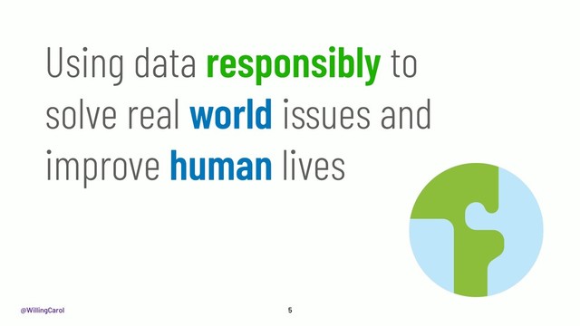 @WillingCarol 5
Using data responsibly to
solve real world issues and
improve human lives
