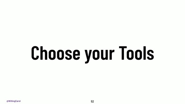 @WillingCarol
Choose your Tools
52
