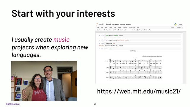 @WillingCarol
Start with your interests
I usually create music
projects when exploring new
languages.
58
https://web.mit.edu/music21/
