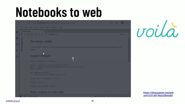 @WillingCarol
Notebooks to web
71
https://blog.jupyter.org/and-
voil%C3%A0-f6a2c08a4a93
