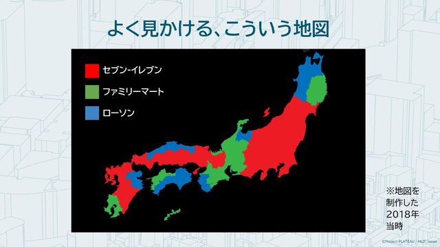 ©Project PLATEAU / MLIT Japan
よく見かける、こういう地図
セブン-イレブン
ファミリーマート
ローソン
※地図を
制作した
2018年
当時
