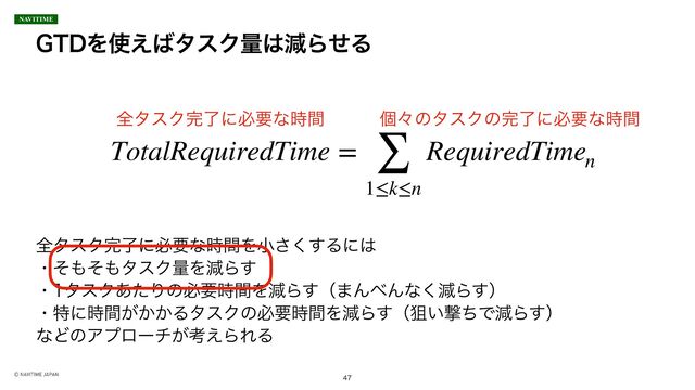 (5%Λ࢖͑͹λεΫྔ͸ݮΒͤΔ

TotalRequiredTime = ∑
1≤k≤n
RequiredTimen

શλεΫ׬ྃʹඞཁͳ࣌ؒ ݸʑͷλεΫͷ׬ྃʹඞཁͳ࣌ؒ
શλεΫ׬ྃʹඞཁͳ࣌ؒΛখ͘͢͞Δʹ͸
ɾͦ΋ͦ΋λεΫྔΛݮΒ͢
ɾλεΫ͋ͨΓͷඞཁ࣌ؒΛݮΒ͢ʢ·Μ΂Μͳ͘ݮΒ͢ʣ
ɾಛʹ͕͔͔࣌ؒΔλεΫͷඞཁ࣌ؒΛݮΒ͢ʢૂ͍ܸͪͰݮΒ͢ʣ
ͳͲͷΞϓϩʔν͕ߟ͑ΒΕΔ
