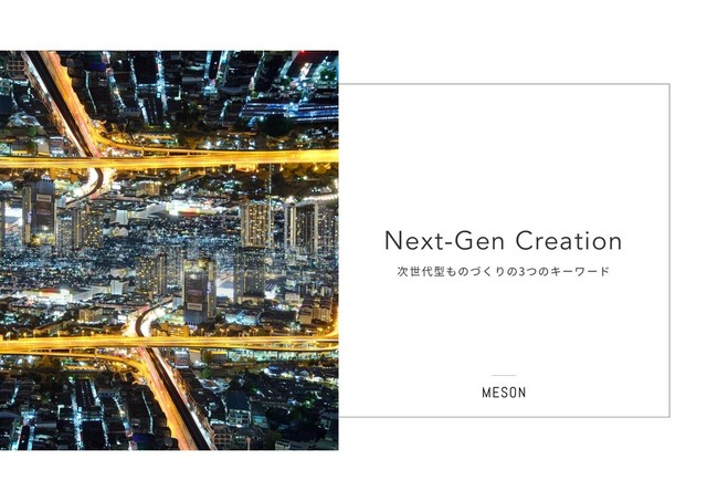 ˇ
Next-Gen Creation
次世代型ものづくりの3つのキーワード
