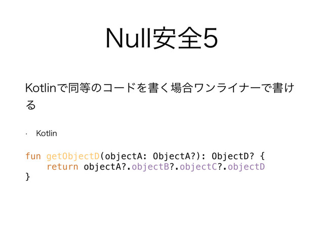 /VMM҆શ
,PUMJOͰಉ౳ͷίʔυΛॻ͘৔߹ϫϯϥΠφʔͰॻ͚
Δ
w ,PUMJO
fun getObjectD(objectA: ObjectA?): ObjectD? { 
return objectA?.objectB?.objectC?.objectD 
} 
