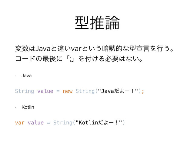 ܕਪ࿦
ม਺͸+BWBͱҧ͍WBSͱ͍͏҉໧తͳܕએݴΛߦ͏ɻ 
ίʔυͷ࠷ޙʹʮʯΛ෇͚Δඞཁ͸ͳ͍ɻ
w +BWB
String value = new String("JavaͩΑʔʂ");
w ,PUMJO
var value = String("KotlinͩΑʔʂ")
