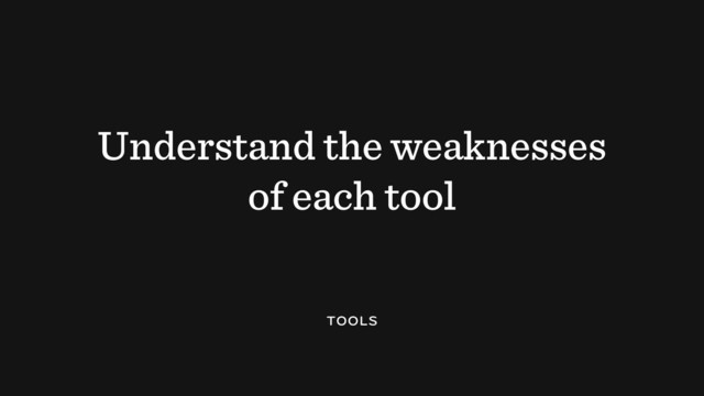 Understand the weaknesses
of each tool
