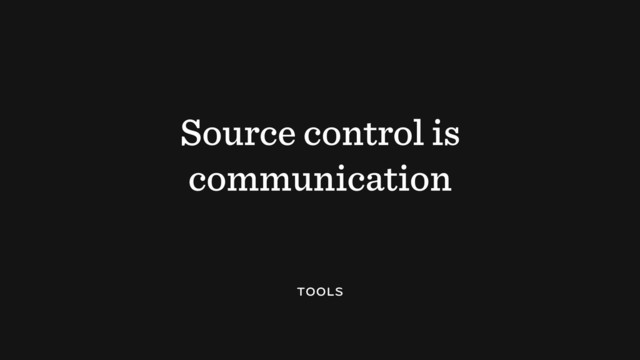 Source control is
communication
