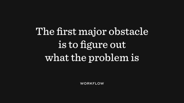 The ﬁrst major obstacle
is to ﬁgure out
what the problem is
