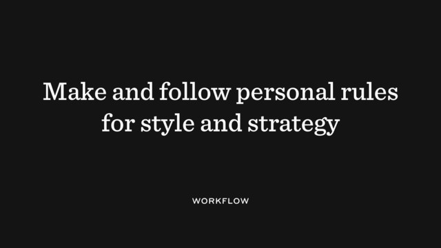 Make and follow personal rules
for style and strategy
