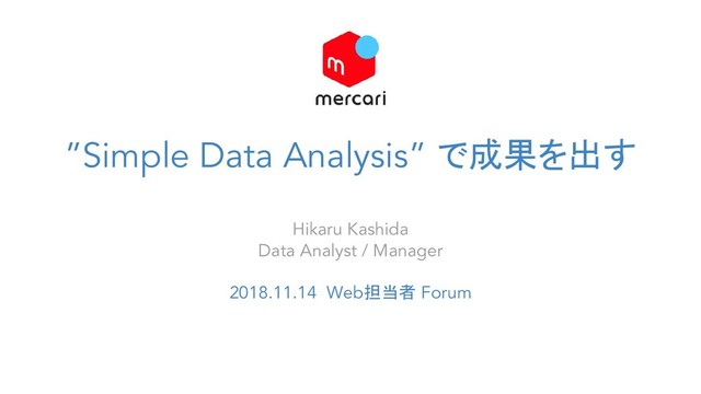 ”Simple Data Analysis” で成果を出す
Hikaru Kashida
Data Analyst / Manager
2018.11.14 Web担当者 Forum
