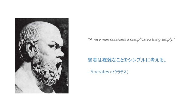 “A wise man considers a complicated thing simply.”
賢者は複雑なことをシンプルに考える。
- Socrates (ソクラテス)
