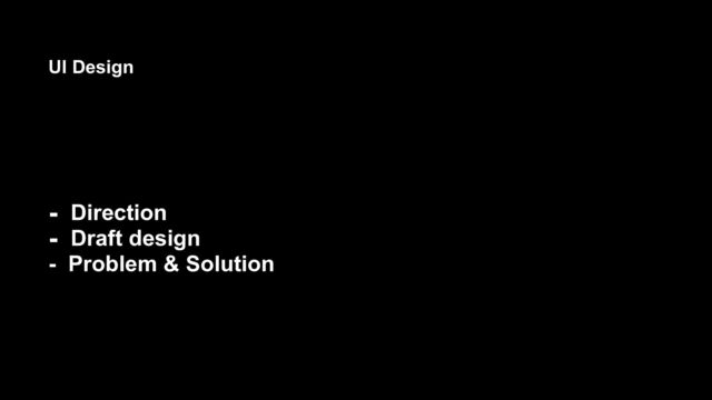 - Direction
- Draft design
- Problem & Solution
UI Design
