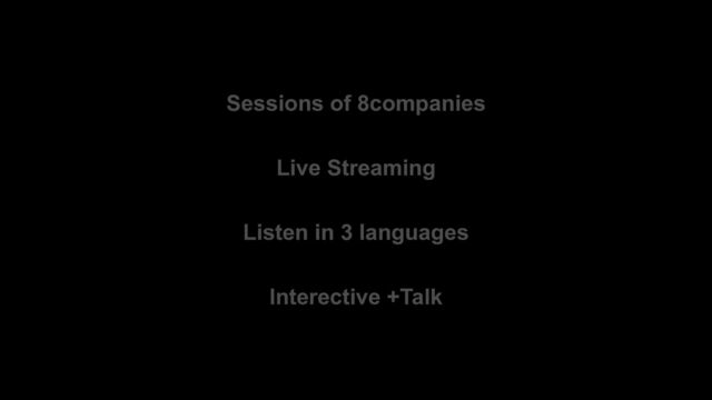 Sessions of 8companies
Live Streaming
Listen in 3 languages
Interective +Talk
