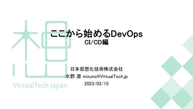 ここから始めるDevOps
CI/CD編
日本仮想化技術株式会社
水野 源 mizuno@VirtualTech.jp
2023/03/15
1

