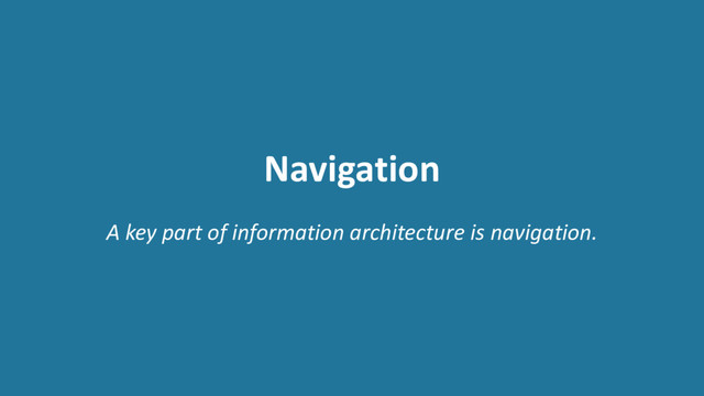 Navigation
A key part of information architecture is navigation.
