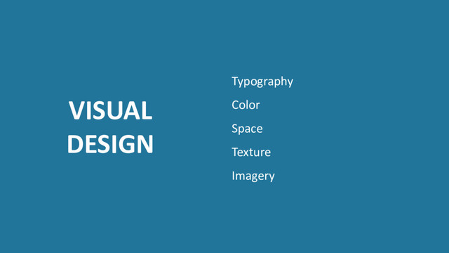 VISUAL
DESIGN
Typography
Color
Space
Texture
Imagery
