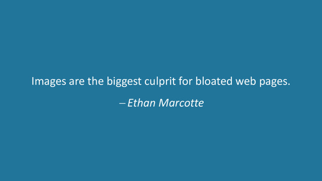 Images are the biggest culprit for bloated web pages.
− Ethan Marcotte
