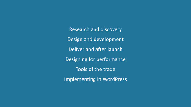 Research and discovery
Design and development
Deliver and after launch
Designing for performance
Tools of the trade
Implementing in WordPress
