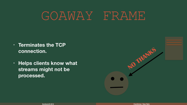 ScotlandJS 2016 @smithclay / New Relic
GOAWAY FRAME
• Terminates the TCP
connection.
• Helps clients know what
streams might not be
processed.
NO
THANKS
