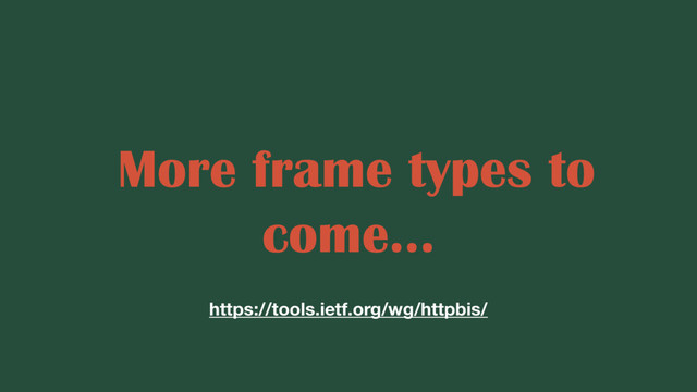 More frame types to
come...
https://tools.ietf.org/wg/httpbis/
