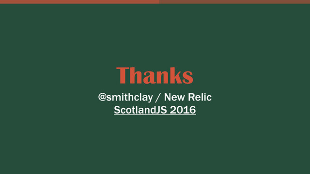 Thanks
@smithclay / New Relic
ScotlandJS 2016
