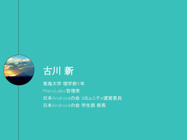 古川 新
東海大学 理学部１年
MaruLabo管理者
日本Androidの会 コミュニティ運営委員
日本Androidの会 学生部 部長
