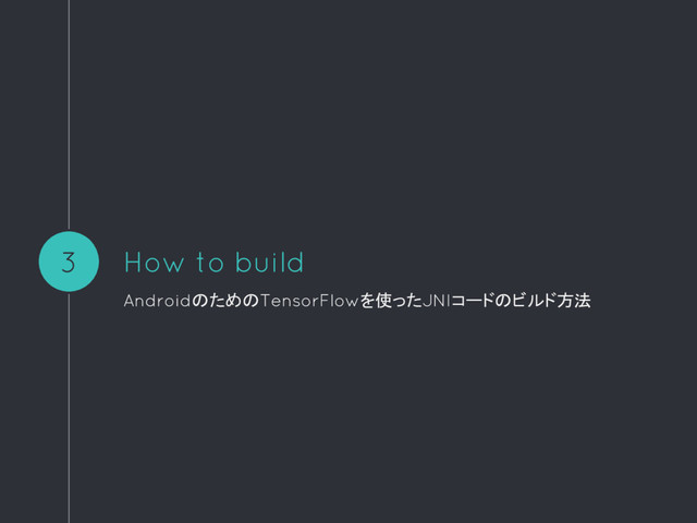 How to build
AndroidのためのTensorFlowを使ったJNIコードのビルド方法
3
