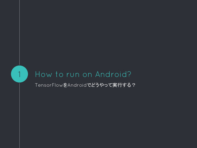 How to run on Android?
TensorFlowをAndroidでどうやって実行する？
1
