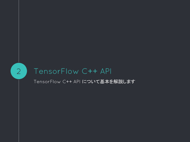 TensorFlow C++ API
TensorFlow C++ API について基本を解説します
2
