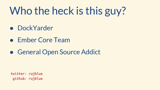 Who the heck is this guy?
● DockYarder
● Ember Core Team
● General Open Source Addict
twitter: rwjblue
github: rwjblue
