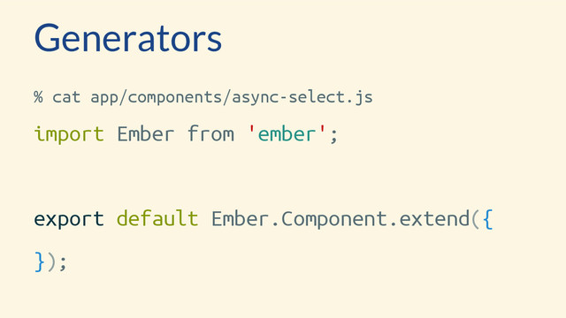 Generators
% cat app/components/async-select.js
import Ember from 'ember';
export default Ember.Component.extend({
});
