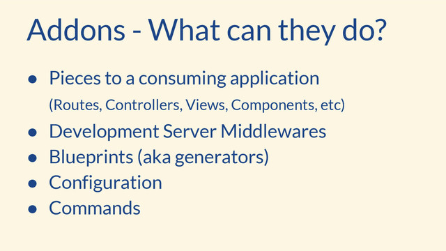 Addons - What can they do?
● Pieces to a consuming application
(Routes, Controllers, Views, Components, etc)
● Development Server Middlewares
● Blueprints (aka generators)
● Configuration
● Commands
