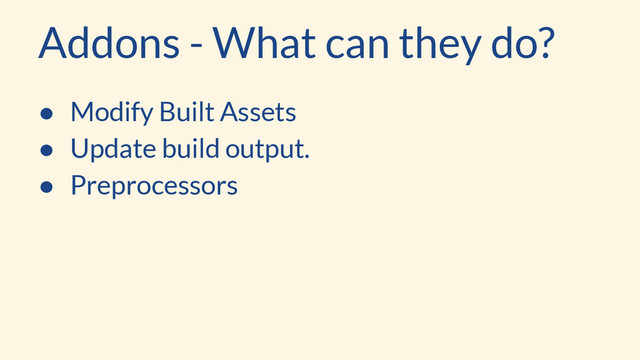 Addons - What can they do?
● Modify Built Assets
● Update build output.
● Preprocessors
