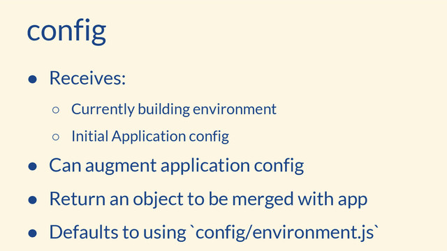config
● Receives:
○ Currently building environment
○ Initial Application config
● Can augment application config
● Return an object to be merged with app
● Defaults to using `config/environment.js`
