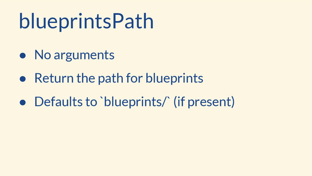 blueprintsPath
● No arguments
● Return the path for blueprints
● Defaults to `blueprints/` (if present)
