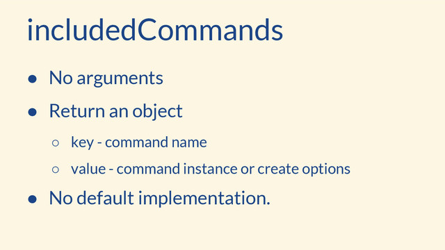 includedCommands
● No arguments
● Return an object
○ key - command name
○ value - command instance or create options
● No default implementation.
