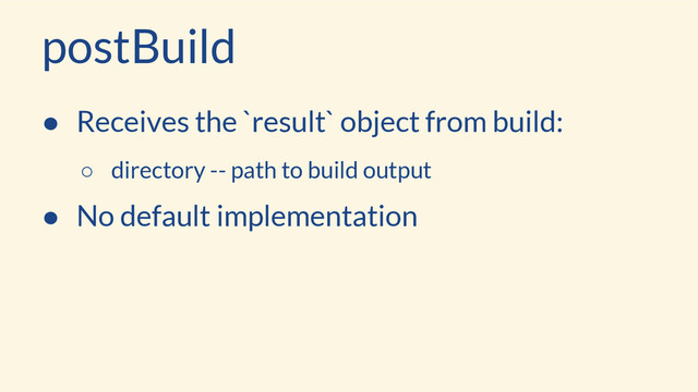 postBuild
● Receives the `result` object from build:
○ directory -- path to build output
● No default implementation
