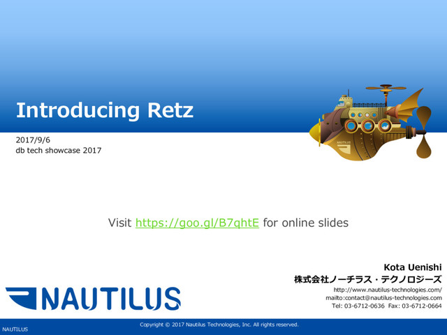 Copyright © 2017 Nautilus Technologies, Inc. All rights reserved.
NAUTILUS
Introducing Retz
2017/9/6
db tech showcase 2017
Kota Uenishi
株式会社ノーチラス・テクノロジーズ
http://www.nautilus-technologies.com/
mailto:contact@nautilus-technologies.com
Tel: 03-6712-0636 Fax: 03-6712-0664
Visit https://goo.gl/B7qhtE for online slides
