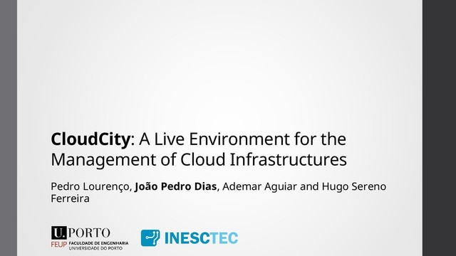 CloudCity: A Live Environment for the
Management of Cloud Infrastructures
Pedro Lourenço, João Pedro Dias, Ademar Aguiar and Hugo Sereno
Ferreira
