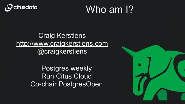 Who am I?
Craig Kerstiens
http://www.craigkerstiens.com
@craigkerstiens
Postgres weekly
Run Citus Cloud
Co-chair PostgresOpen
